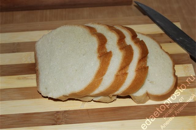 Белый хлеб нарезать кусочками средней толщины