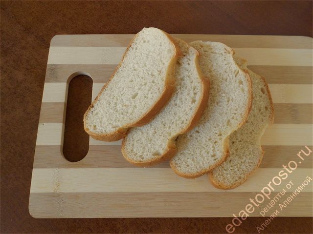 Предпочтительнее для этого блюда брать хлеб уже нарезанный
